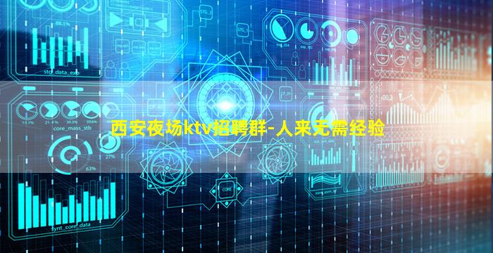 西安夜场ktv招聘群-人来无需经验